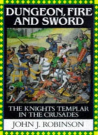 Dungeon, Fire and Sword: The Knights Templar in the Crusades-John J. Robinson