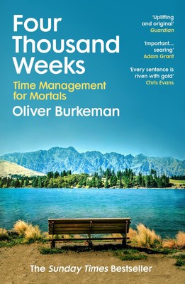 Four Thousand Weeks: Embrace your limits. Change your life. Make your four t...