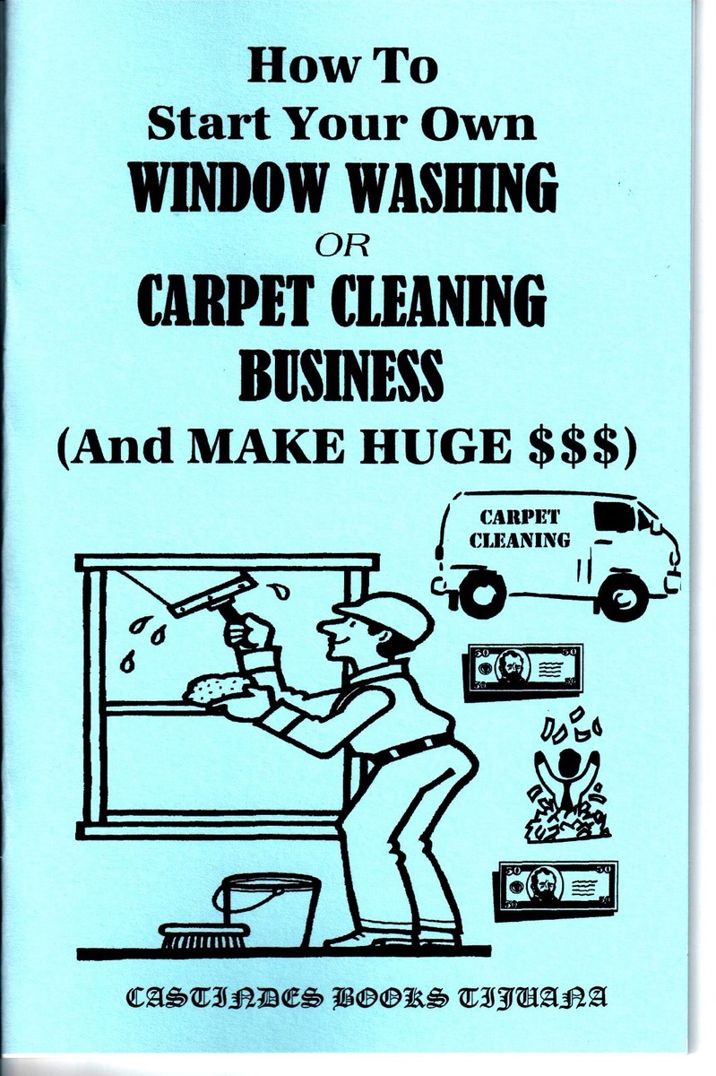 HOW TO START YOUR OWN WINDOW WASHING OR CARPET CLEANING BUSINESS 