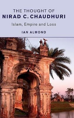 The Thought of Nirad C. Chaudhuri: Islam, Empire and Loss, Almond, Ian, Very Goo