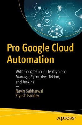 Pro Google Cloud Automation: With Google Cloud Deployment Manager, Spinnaker, Te