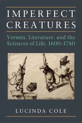 Imperfect Creatures   Vermin, Literature, and the Sciences of Life, 1600 1740