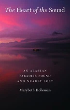 The Heart of the Sound : An Alaskan Paradise Found and Nearly Los