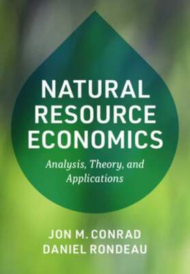 Natural Resource Economics: Analysis, Theory, and Applications by Jon M. Conrad