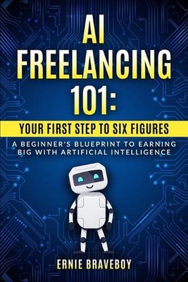AI Freelancing 101: Your First Step to Six Figures A Beginner's Blueprint to Ear