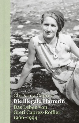 Die illegale Pfarrerin | Das Leben von Greti Caprez-Roffler 1906 - 1994 | Caprez
