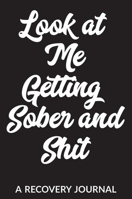 Look at Me Getting Sober and Shit: A Recovery Journal: Guided Daily Sobriety...