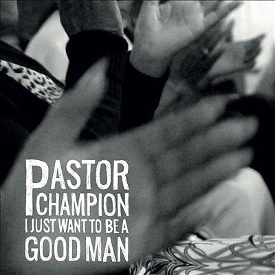 I JUST WANT TO BE A GOOD MAN, PASTOR CHAMPION, New