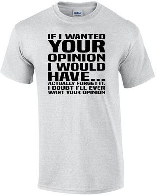 If I Wanted Your Opinion I Would Have... Actually Forget It. I Doubt I'll Eve...