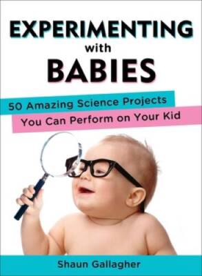 Experimenting with Babies: 50 Amazing Science Projects You Can Perform on - GOOD