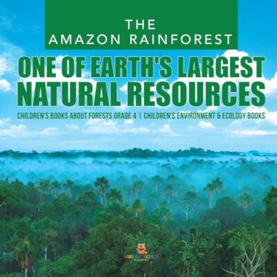 The Amazon Rainforest: One of Earth's Largest Natural Resources - Children's ...