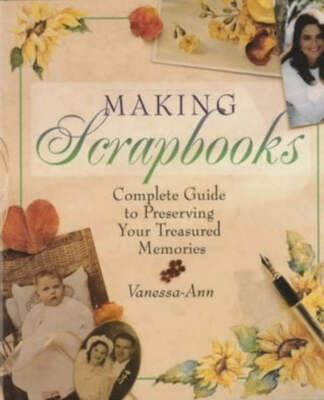 Making Scrapbooks: Complete Guide to Preserving Your Treasured Memories by Vanes