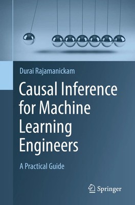 Causal Inference for Machine Learning Engineers A Practical Guide Rajamanickam