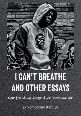 I Can't Breathe and Other Essays: Confronting Cognitive Dissonance by Zvikombore