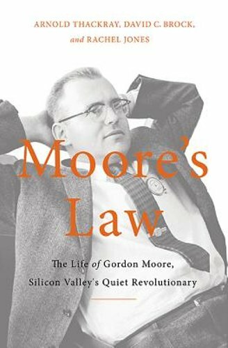 Moore's Law: The Life of Gordon Moore, Silicon Valley's Quiet ...