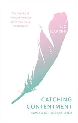 Catching Contentment: How To Be Holy Satisfied By Liz Carter