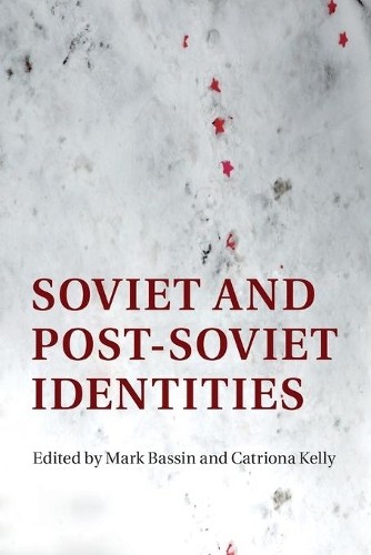 Soviet and Post-Soviet Identities by Mark Bassin, Catriona Kelly - 9781316631973
