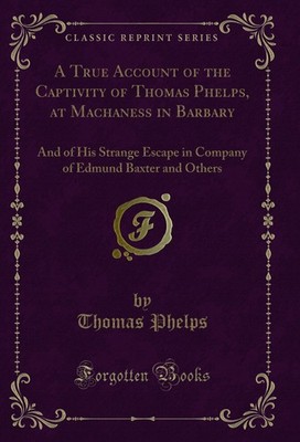 A True Account of the Captivity of Thomas Phelps, at Machaness in Barbary