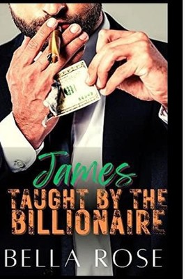 James Taught By The Billionaire: Grumpy Age Gap Silver Fox by Bella Rose Paperba