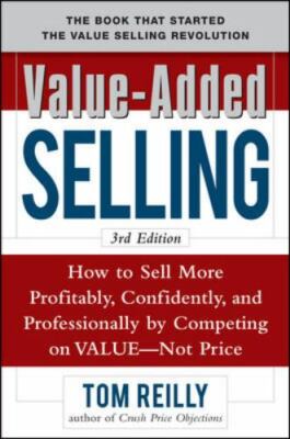 Value-Added Selling : How to Sell More Profitably, Confidently, and Professio...