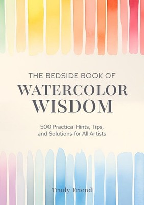 The Bedside Book of Watercolor Wisdom: 500 Practical Hints, Tips, and Solutions