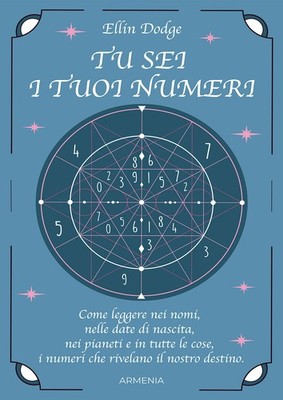 Tu sei i tuoi numeri. Come leggere nei nomi, nelle date di nascita, nei pi...