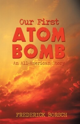 Frederick Borsch - Our First Atom Bomb  An All-American Story - New pa - X555z