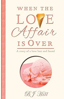 When the Love Affair Is Over : A Story of a Love Lost and Found by B. J. Hill...