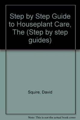 Step by Step Guide to Houseplant Care, The (Step by step guides)