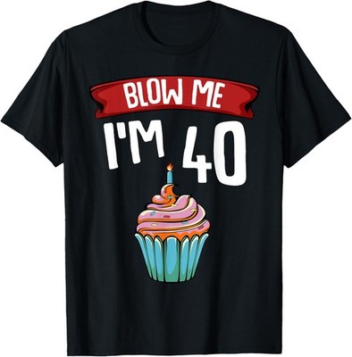 Blow Me I'm 40 Fortieth 40th Birthday Cake Gag Saying Gift T-Shirt