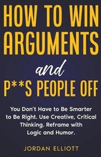 How to Win Arguments and P**s People Off. You Don't Have to Be Smarter to Be Rig
