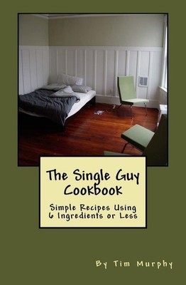 The Single Guy Cookbook: Simple Recipes Using 6 Ingredients or Less (Cookboo...