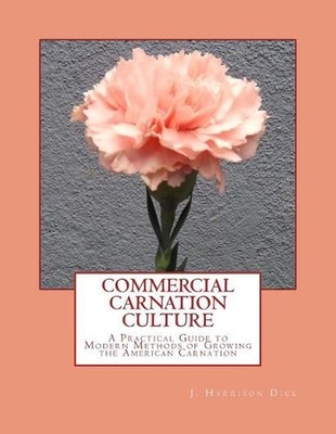 Commercial Carnation Culture: A Practical Guide to Modern Methods of Growing the