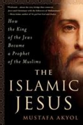 The Islamic Jesus : How the King of the Jews Became a Prophet of
