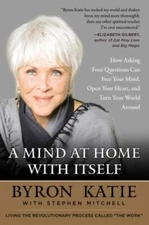 A Mind at Home with Itself: How Asking Four Questions Can Free Your Mind, Open Y
