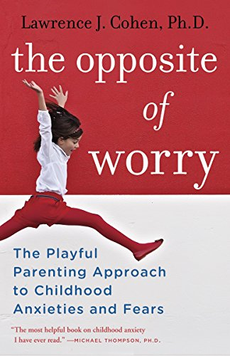 The Opposite of Worry: The Playful Parenting Approach... - Cohen Ph.D., Lawre...