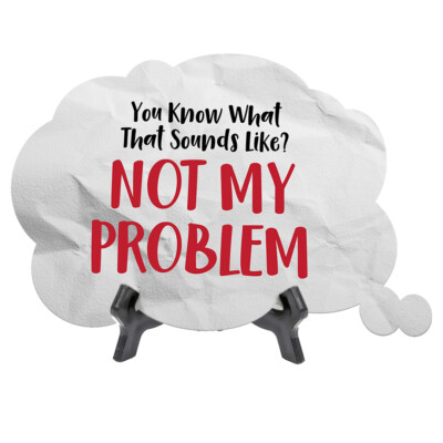 You Know What That Sounds Like? Not My Problem Cloud Speech Bubble (6 x 4'')