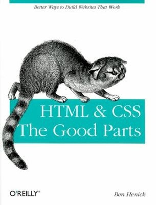 HTML and CSS: the Good Parts : Better Ways to Build Websites That
