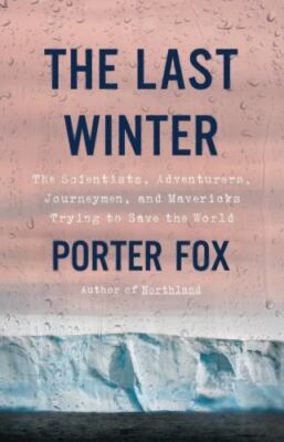 The Last Winter: The Scientists, Adventurers, Journeymen, and Mavericks...