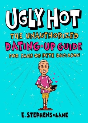 Ugly Hot: The Unauthorized Dating-Up Guide for Fans of Pete Davidson by E. Steph
