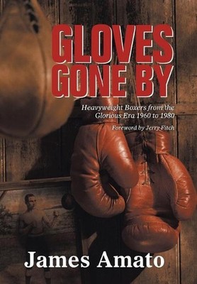 Gloves Gone by: Heavyweight Boxers from the Glorious Era 1960 to 1980 by James A