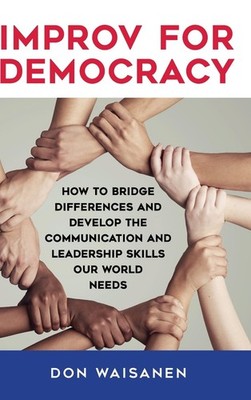 Improv for Democracy: How to Bridge Differences and Develop the Communicatio...