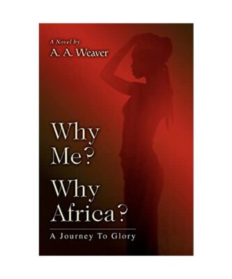 Why Me? Why Africa?: A Journey To Glory, A A Weaver