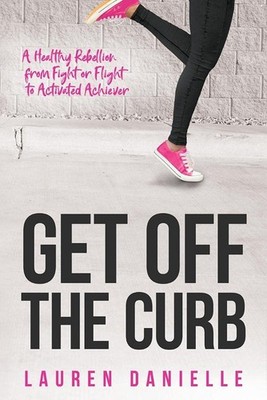 Get Off The Curb: A Healthy Rebellion from Fight or Flight to Activated Achi...