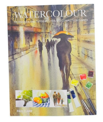 Watercolour : Techniques and Tutorials for the Complete Beginner - Paul Clark