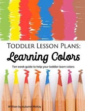 TODDLER LESSON PLANS: LEARNING COLORS: TEN WEEK GUIDE TO HELP By Autumn NEW