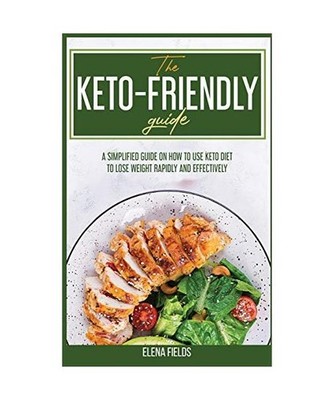 The Keto-Friendly Guide: A Simplified Guide on How to Use Keto Diet to Lose Weig
