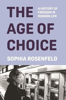 Sophia Rosenfeld - Age of Choice   A History of Freedom in Modern Life - G245z