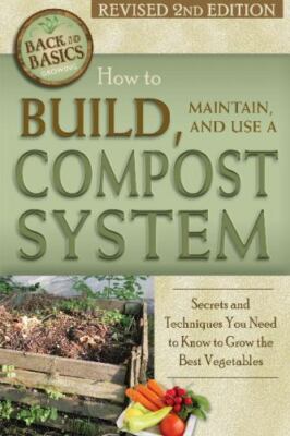 How to Build, Maintain, and Use a Compost System: Secrets and Techniques You...