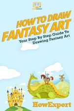 How To Draw Fantasy Art: Your Step-By-Step Guide To Drawing Fantasy Art by Howex